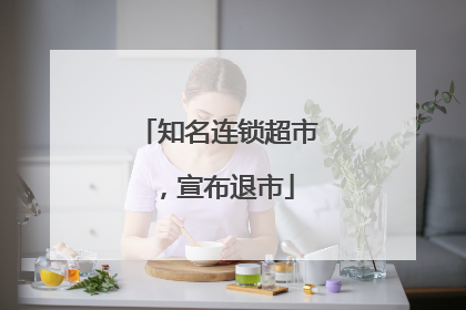 知名连锁超市，宣布退市