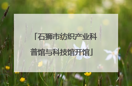 石狮市纺织产业科普馆与科技馆开馆