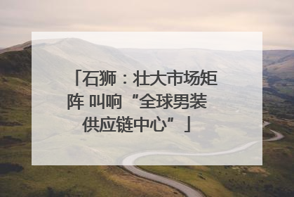 石狮：壮大市场矩阵 叫响“全球男装供应链中心”
