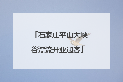 石家庄平山大峡谷漂流开业迎客