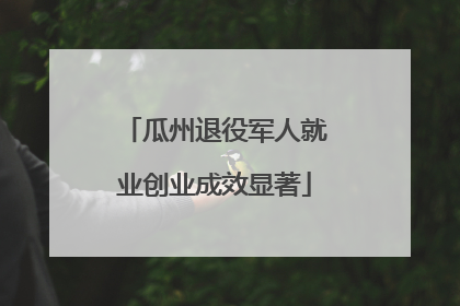 瓜州退役军人就业创业成效显著