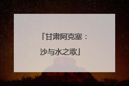 甘肃阿克塞：沙与水之歌