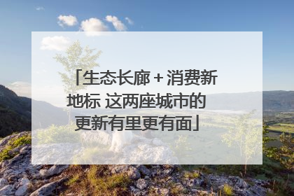 生态长廊＋消费新地标 这两座城市的更新有里更有面