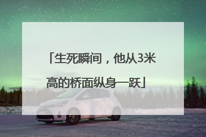 生死瞬间，他从3米高的桥面纵身一跃