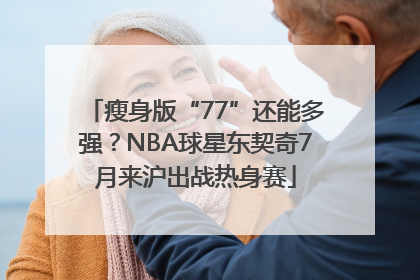 瘦身版“77”还能多强？NBA球星东契奇7月来沪出战热身赛