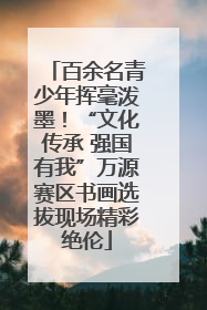 百余名青少年挥毫泼墨！“文化传承 强国有我”万源赛区书画选拔现场精彩绝伦