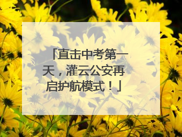 直击中考第一天，灌云公安再启护航模式！