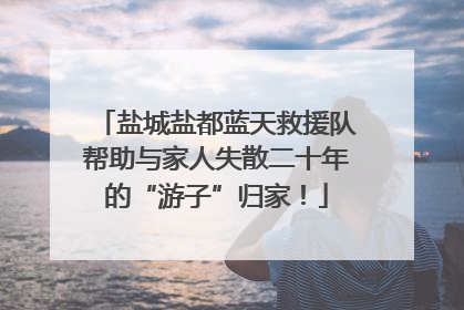 盐城盐都蓝天救援队帮助与家人失散二十年的“游子”归家！
