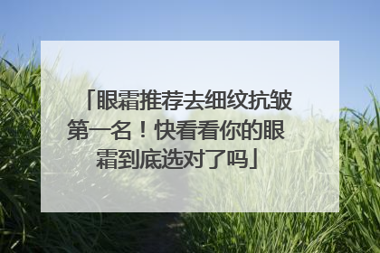 眼霜推荐去细纹抗皱第一名！快看看你的眼霜到底选对了吗