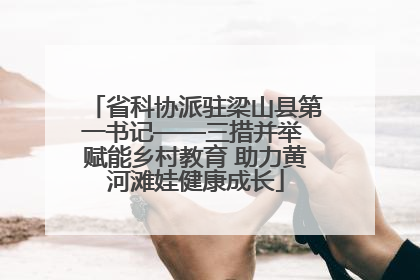 省科协派驻梁山县第一书记——三措并举 赋能乡村教育 助力黄河滩娃健康成长