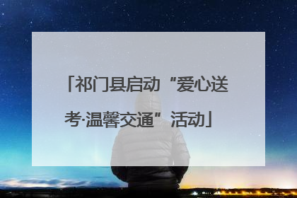 祁门县启动“爱心送考·温馨交通”活动