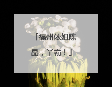 福州依姐陈晶，丫霸！