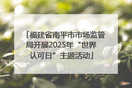 福建省南平市市场监管局开展2025年“世界认可日”主题活动