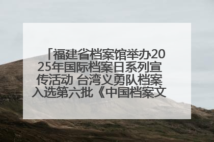 福建省档案馆举办2025年国际档案日系列宣传活动 台湾义勇队档案入选第六批《中国档案文献遗产名录》