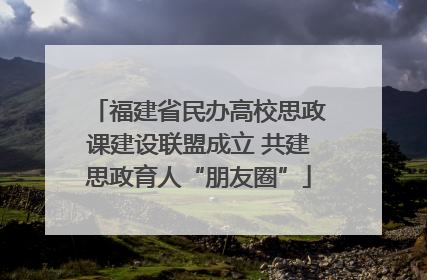 福建省民办高校思政课建设联盟成立 共建思政育人“朋友圈”