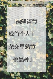 福建省育成首个人工杂交早熟黄桃品种