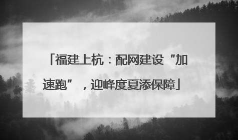 福建上杭：配网建设“加速跑”，迎峰度夏添保障