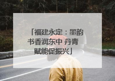 福建永定：墨韵书香润东中 丹青赋能促振兴