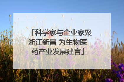 科学家与企业家聚浙江新昌 为生物医药产业发展建言