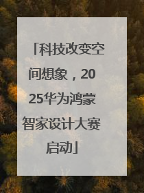 科技改变空间想象，2025华为鸿蒙智家设计大赛启动