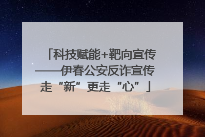 科技赋能+靶向宣传——伊春公安反诈宣传走“新”更走“心”