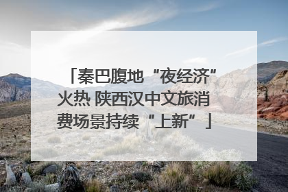 秦巴腹地“夜经济”火热 陕西汉中文旅消费场景持续“上新”