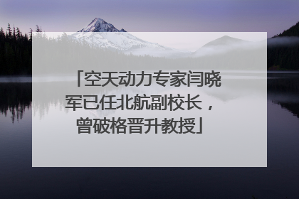 空天动力专家闫晓军已任北航副校长，曾破格晋升教授