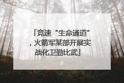 竞速“生命通道”，火箭军某部开展实战化卫勤比武