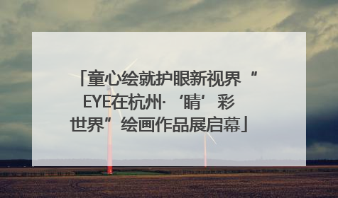 童心绘就护眼新视界“EYE在杭州·‘睛’彩世界”绘画作品展启幕
