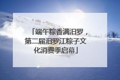 端午粽香满汨罗，第二届汨罗江粽子文化消费季启幕