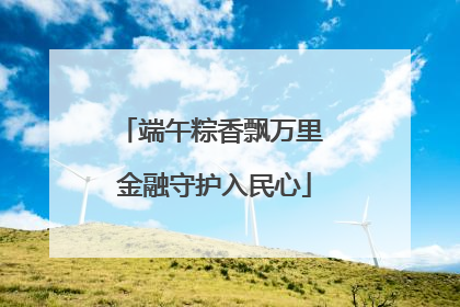 端午粽香飘万里 金融守护入民心