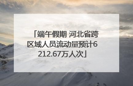 端午假期 河北省跨区域人员流动量预计6212.67万人次