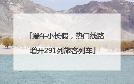端午小长假，热门线路增开291列旅客列车