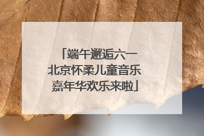 端午邂逅六一 北京怀柔儿童音乐嘉年华欢乐来啦