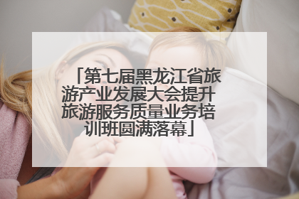 第七届黑龙江省旅游产业发展大会提升旅游服务质量业务培训班圆满落幕