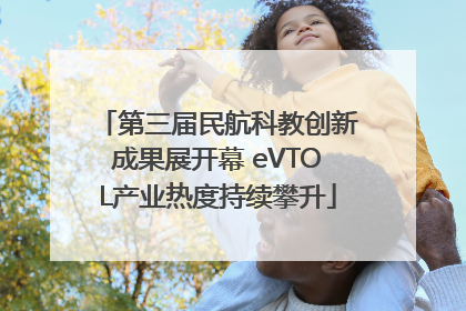 第三届民航科教创新成果展开幕 eVTOL产业热度持续攀升