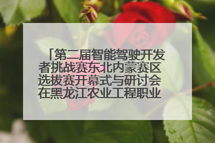 第二届智能驾驶开发者挑战赛东北内蒙赛区选拔赛开幕式与研讨会在黑龙江农业工程职业学院成功举行