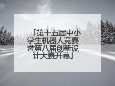 第十五届中小学生机器人竞赛暨第八届创新设计大赛开幕