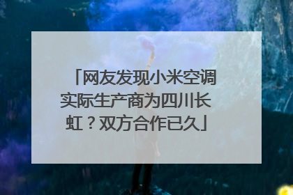 网友发现小米空调实际生产商为四川长虹？双方合作已久