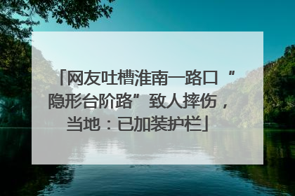 网友吐槽淮南一路口“隐形台阶路”致人摔伤，当地：已加装护栏