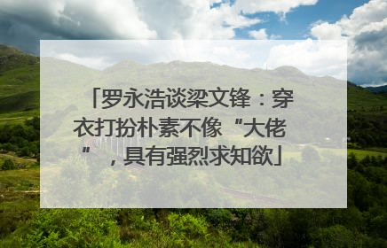罗永浩谈梁文锋：穿衣打扮朴素不像“大佬”，具有强烈求知欲