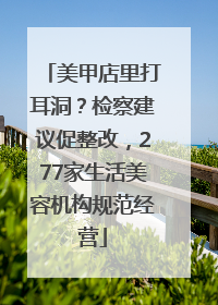 美甲店里打耳洞？检察建议促整改，277家生活美容机构规范经营