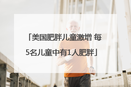 美国肥胖儿童激增 每5名儿童中有1人肥胖