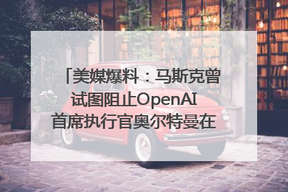 美媒爆料：马斯克曾试图阻止OpenAI首席执行官奥尔特曼在中东的AI交易