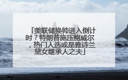 美联储换帅进入倒计时？特朗普施压鲍威尔，热门人选或是雅诗兰黛女继承人之夫