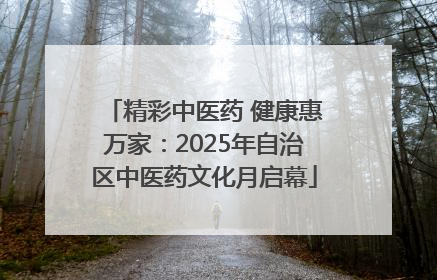 精彩中医药 健康惠万家：2025年自治区中医药文化月启幕