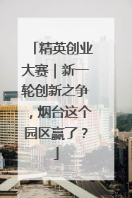 精英创业大赛｜新一轮创新之争，烟台这个园区赢了？