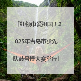 红领巾爱祖国！2025年青岛市少先队鼓号操大赛举行