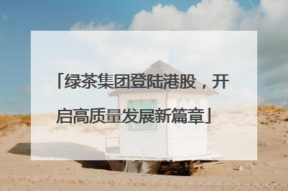 绿茶集团登陆港股，开启高质量发展新篇章