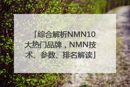 综合解析NMN10大热门品牌，NMN技术、参数、排名解读